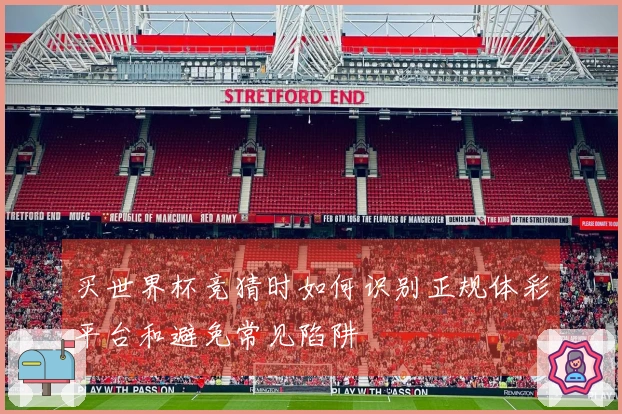 买世界杯竞猜时如何识别正规体彩平台和避免常见陷阱