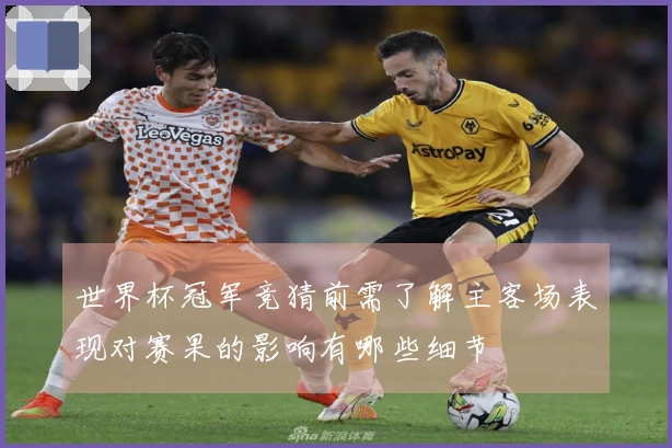 世界杯冠军竞猜前需了解主客场表现对赛果的影响有哪些细节