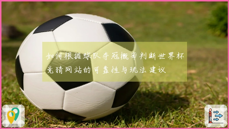 如何根据球队夺冠概率判断世界杯竞猜网站的可靠性与玩法建议