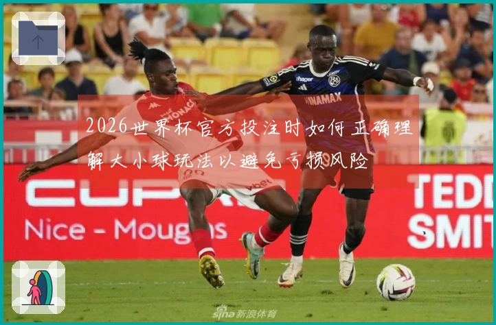 2026世界杯官方投注时如何正确理解大小球玩法以避免亏损风险