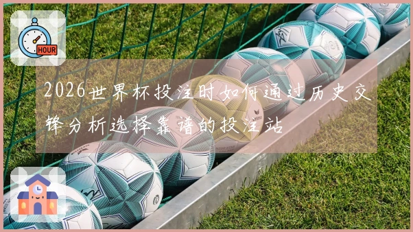 2026世界杯投注时如何通过历史交锋分析选择靠谱的投注站