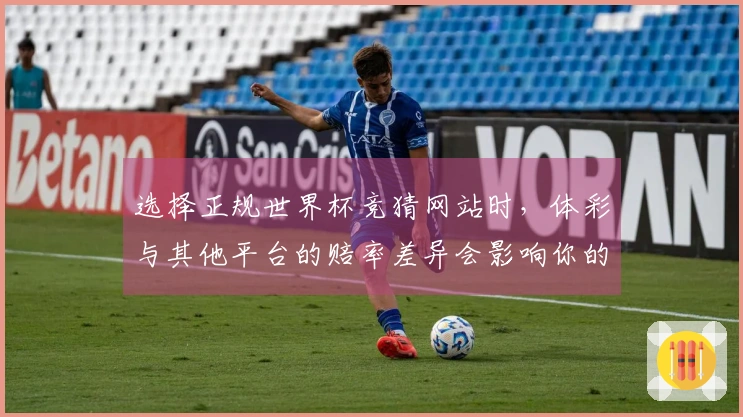 选择正规世界杯竞猜网站时，体彩与其他平台的赔率差异会影响你的决策吗？