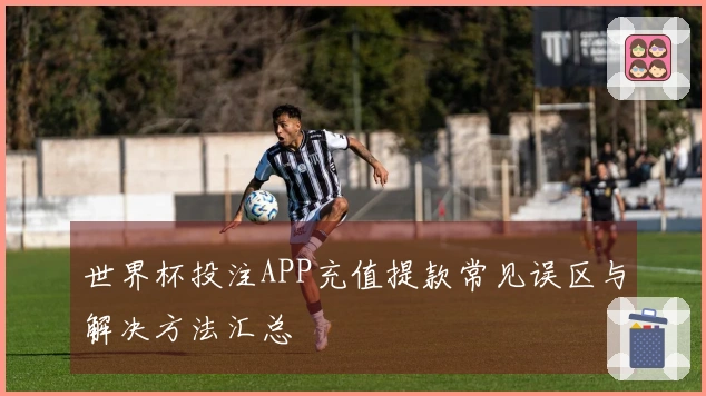 世界杯投注APP充值提款常见误区与解决方法汇总