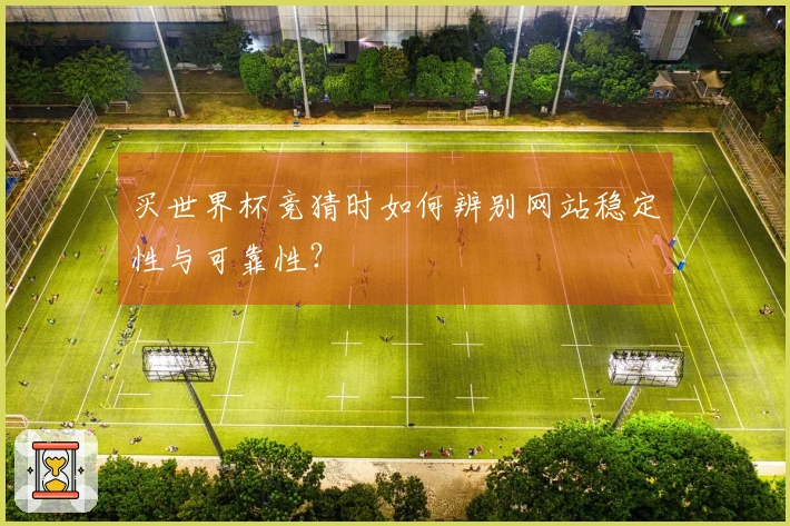 买世界杯竞猜时如何辨别网站稳定性与可靠性？
