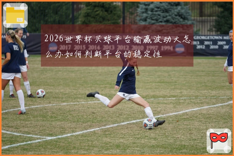 2026世界杯买球平台输赢波动大怎么办如何判断平台的稳定性