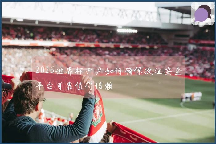2026世界杯开户如何确保投注安全平台可靠值得信赖