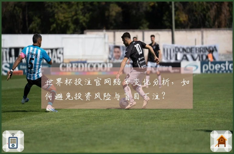 世界杯投注官网赔率变化分析，如何避免投资风险与盲目下注？