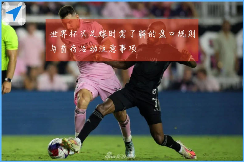 世界杯买足球时需了解的盘口规则与首存活动注意事项