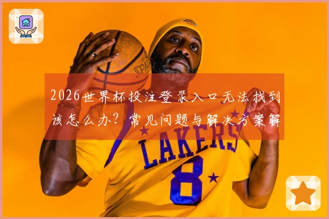 2026世界杯投注登录入口无法找到该怎么办？常见问题与解决方案解析