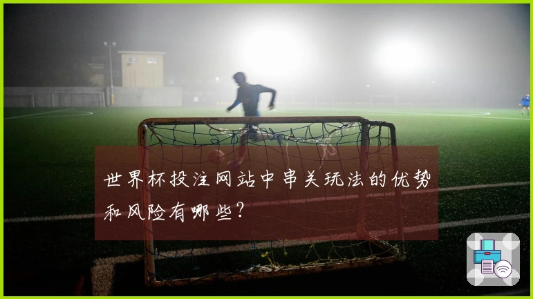 世界杯投注网站中串关玩法的优势和风险有哪些？