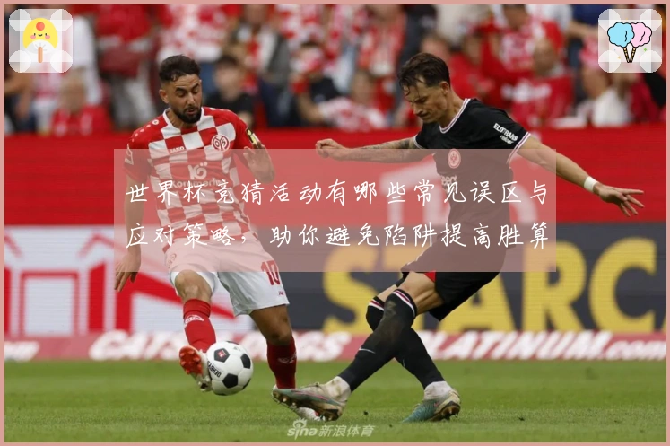 世界杯竞猜活动有哪些常见误区与应对策略，助你避免陷阱提高胜算