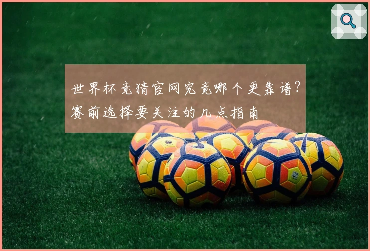 世界杯竞猜官网究竟哪个更靠谱？赛前选择要关注的几点指南