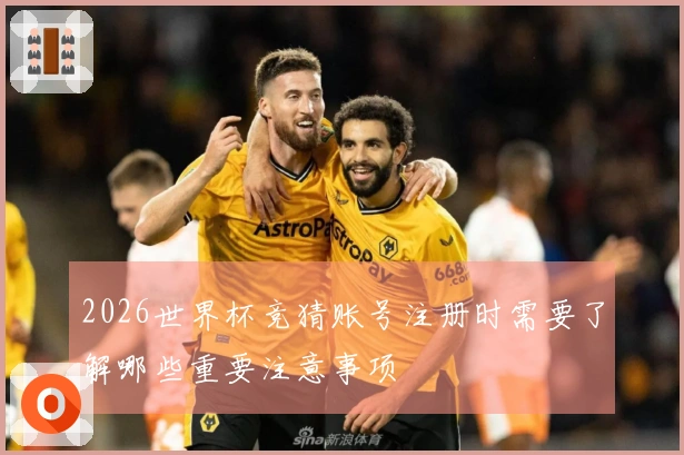 2026世界杯竞猜账号注册时需要了解哪些重要注意事项