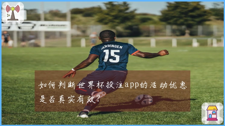 如何判断世界杯投注app的活动优惠是否真实有效？