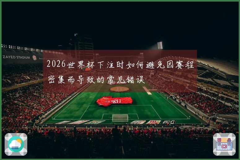 2026世界杯下注时如何避免因赛程密集而导致的常见错误