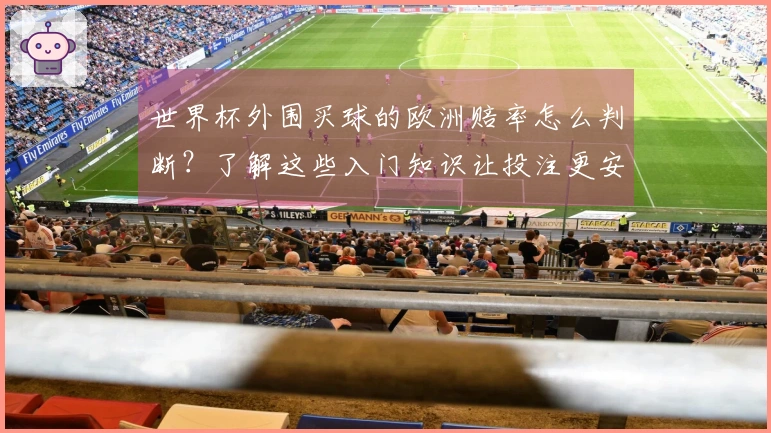 世界杯外围买球的欧洲赔率怎么判断？了解这些入门知识让投注更安全