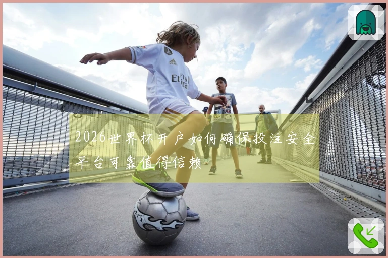 2026世界杯开户如何确保投注安全平台可靠值得信赖