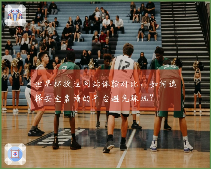 世界杯投注网站体验对比，如何选择安全靠谱的平台避免踩坑？