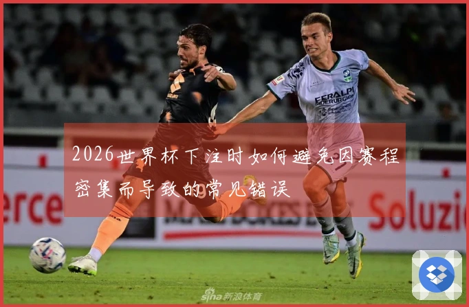 2026世界杯下注时如何避免因赛程密集而导致的常见错误
