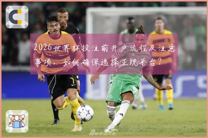 2026世界杯投注前开户流程及注意事项，如何确保选择正规平台？