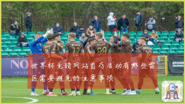 世界杯竞猜网站首存活动有哪些雷区需要避免的注意事项