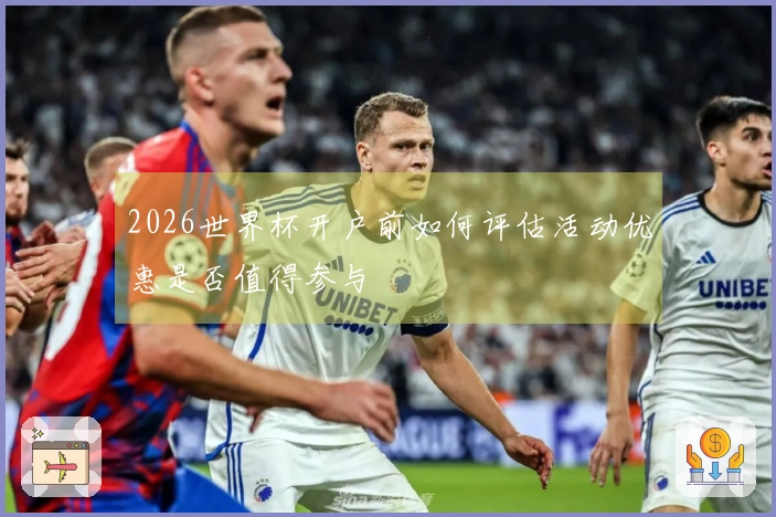 2026世界杯开户前如何评估活动优惠是否值得参与