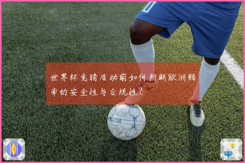 世界杯竞猜活动前如何判断欧洲赔率的安全性与合规性？
