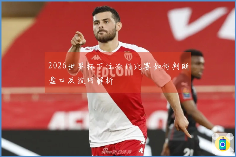 2026世界杯下注冷门比赛如何判断盘口及技巧解析