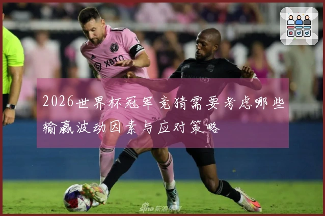 2026世界杯冠军竞猜需要考虑哪些输赢波动因素与应对策略