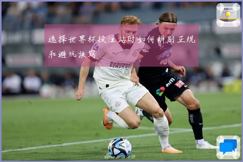 选择世界杯投注站时如何辨别正规和避坑诀窍